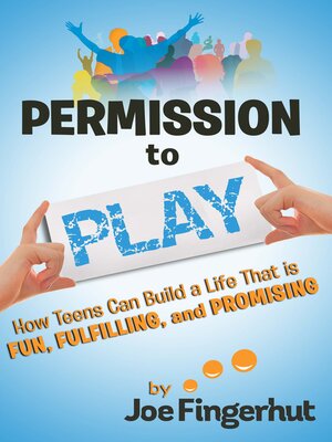 cover image of Permission to Play: How Teens Can Build a Life That Is Fun, Fulfilling, and Promising